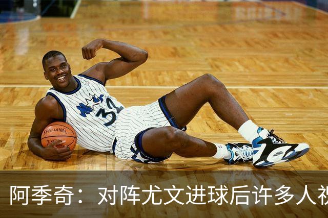 阿季奇：对阵尤文进球后许多人祝福我，我一直想踢这比赛证明自己